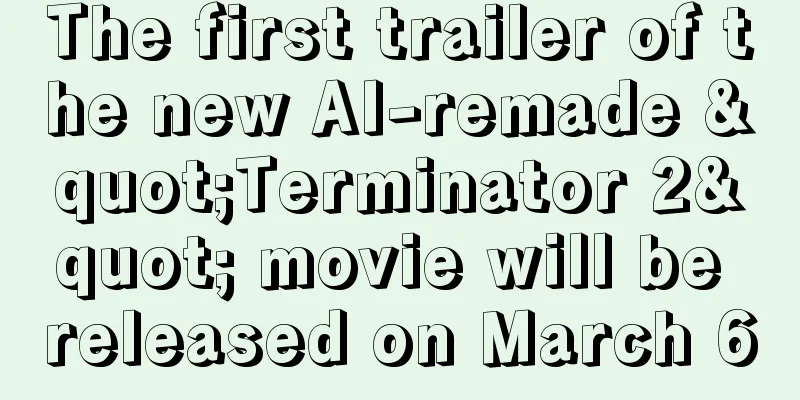 The first trailer of the new AI-remade "Terminator 2" movie will be released on March 6