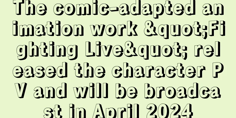 The comic-adapted animation work "Fighting Live" released the character PV and will be broadcast in April 2024