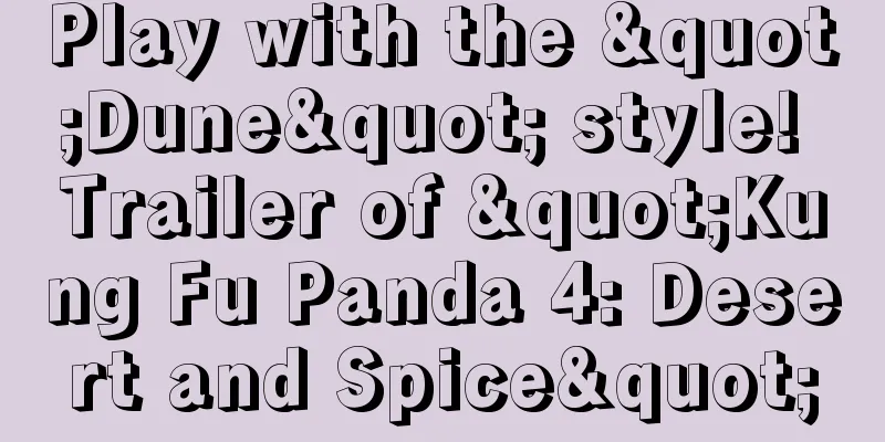 Play with the "Dune" style! Trailer of "Kung Fu Panda 4: Desert and Spice"