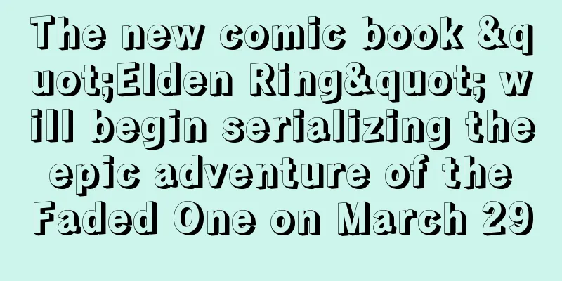 The new comic book "Elden Ring" will begin serializing the epic adventure of the Faded One on March 29