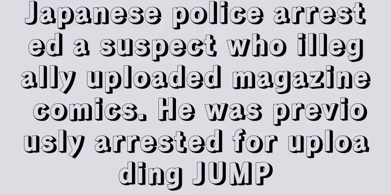 Japanese police arrested a suspect who illegally uploaded magazine comics. He was previously arrested for uploading JUMP