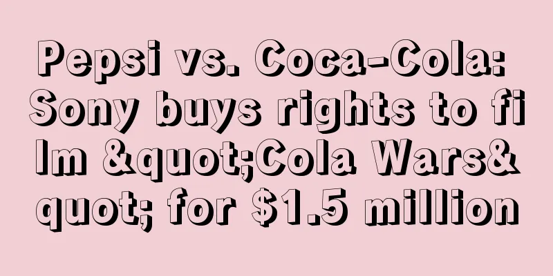 Pepsi vs. Coca-Cola: Sony buys rights to film "Cola Wars" for $1.5 million