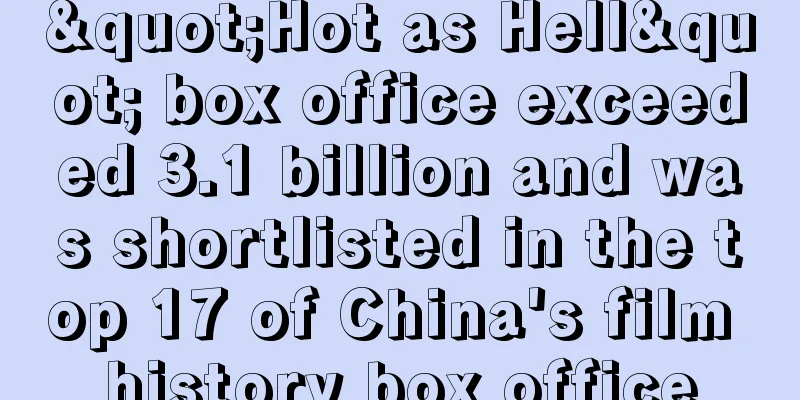 "Hot as Hell" box office exceeded 3.1 billion and was shortlisted in the top 17 of China's film history box office