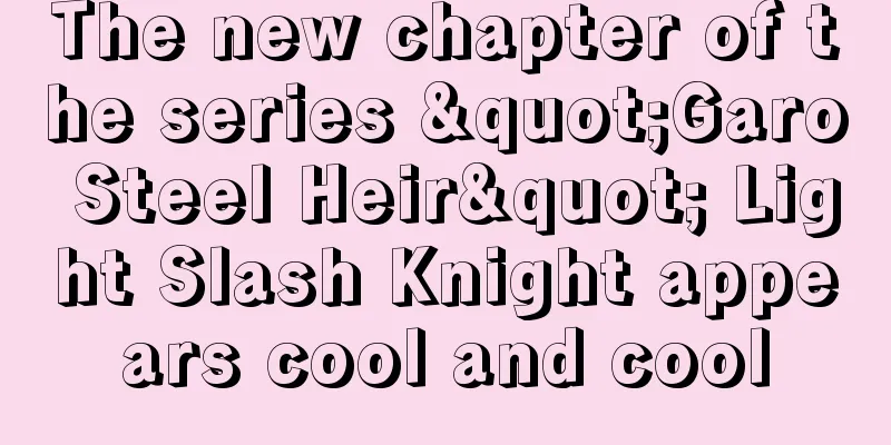 The new chapter of the series "Garo Steel Heir" Light Slash Knight appears cool and cool