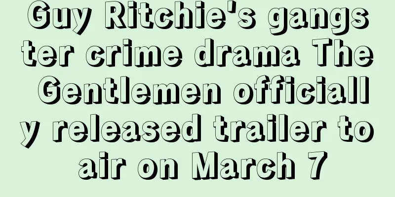 Guy Ritchie's gangster crime drama The Gentlemen officially released trailer to air on March 7