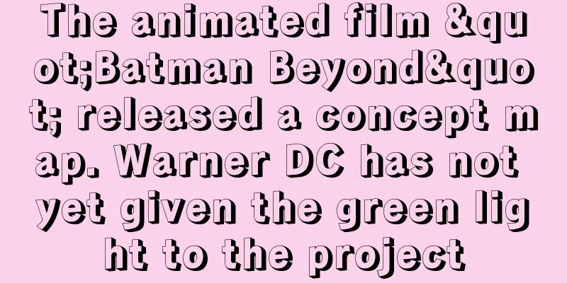 The animated film "Batman Beyond" released a concept map. Warner DC has not yet given the green light to the project