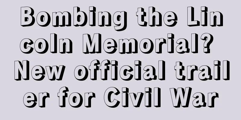 Bombing the Lincoln Memorial? New official trailer for Civil War