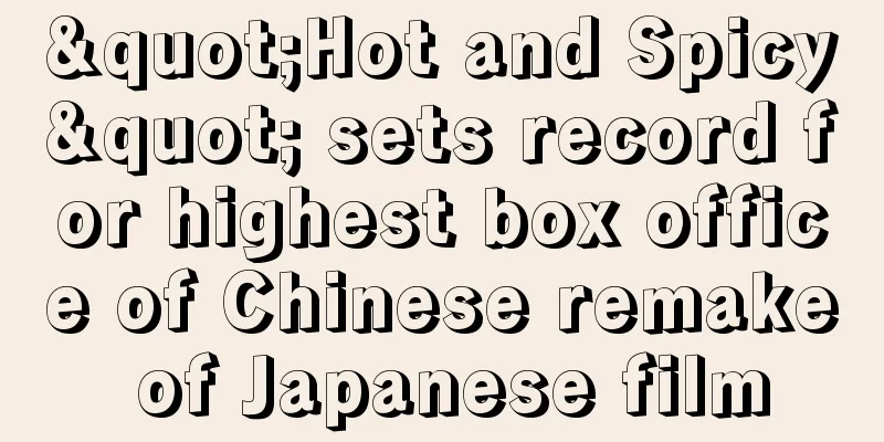 "Hot and Spicy" sets record for highest box office of Chinese remake of Japanese film