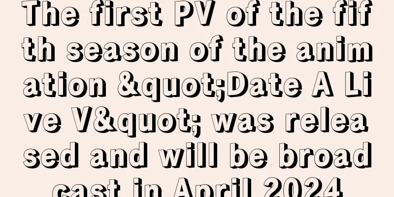 The first PV of the fifth season of the animation "Date A Live V" was released and will be broadcast in April 2024