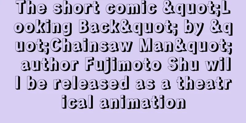 The short comic "Looking Back" by "Chainsaw Man" author Fujimoto Shu will be released as a theatrical animation