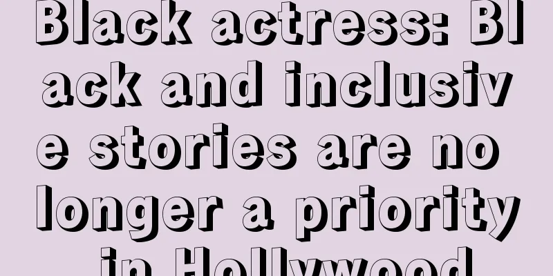 Black actress: Black and inclusive stories are no longer a priority in Hollywood