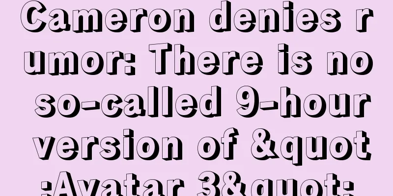 Cameron denies rumor: There is no so-called 9-hour version of "Avatar 3"