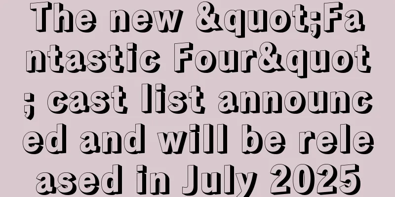 The new "Fantastic Four" cast list announced and will be released in July 2025