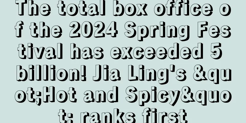 The total box office of the 2024 Spring Festival has exceeded 5 billion! Jia Ling's "Hot and Spicy" ranks first