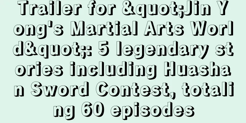 Trailer for "Jin Yong's Martial Arts World": 5 legendary stories including Huashan Sword Contest, totaling 60 episodes