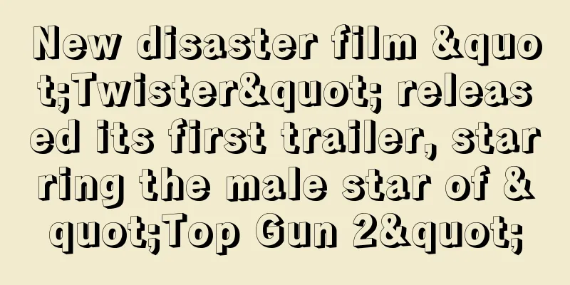 New disaster film "Twister" released its first trailer, starring the male star of "Top Gun 2"