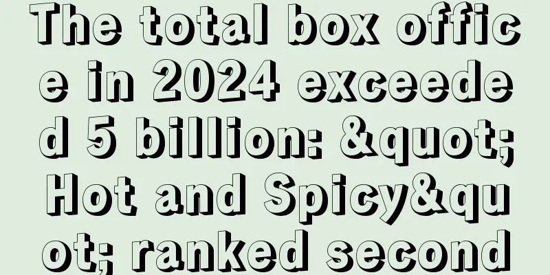 The total box office in 2024 exceeded 5 billion: "Hot and Spicy" ranked second
