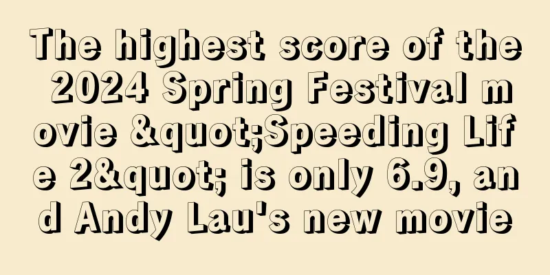 The highest score of the 2024 Spring Festival movie "Speeding Life 2" is only 6.9, and Andy Lau's new movie