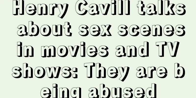 Henry Cavill talks about sex scenes in movies and TV shows: They are being abused