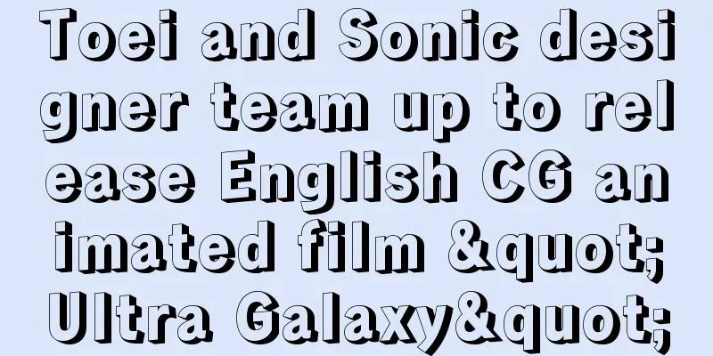Toei and Sonic designer team up to release English CG animated film "Ultra Galaxy"