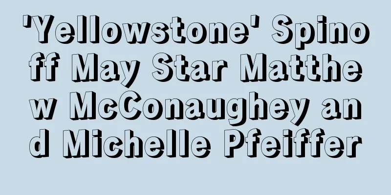 'Yellowstone' Spinoff May Star Matthew McConaughey and Michelle Pfeiffer