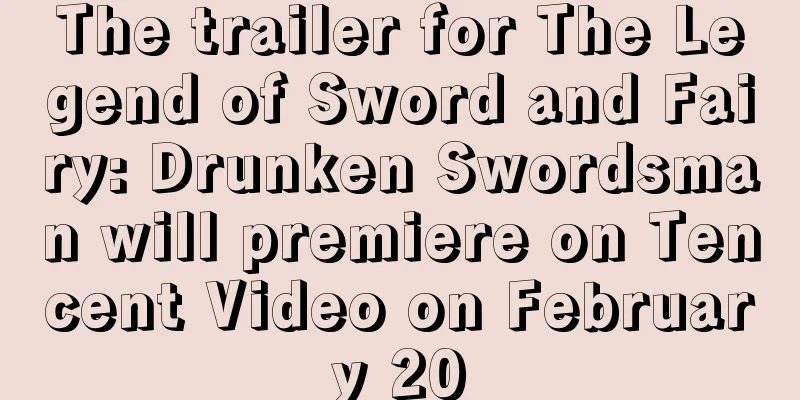The trailer for The Legend of Sword and Fairy: Drunken Swordsman will premiere on Tencent Video on February 20