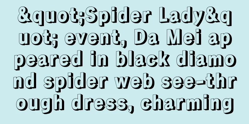 "Spider Lady" event, Da Mei appeared in black diamond spider web see-through dress, charming