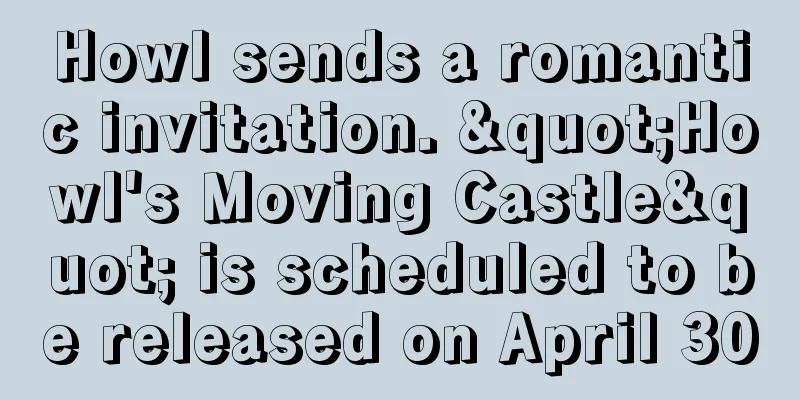 Howl sends a romantic invitation. "Howl's Moving Castle" is scheduled to be released on April 30