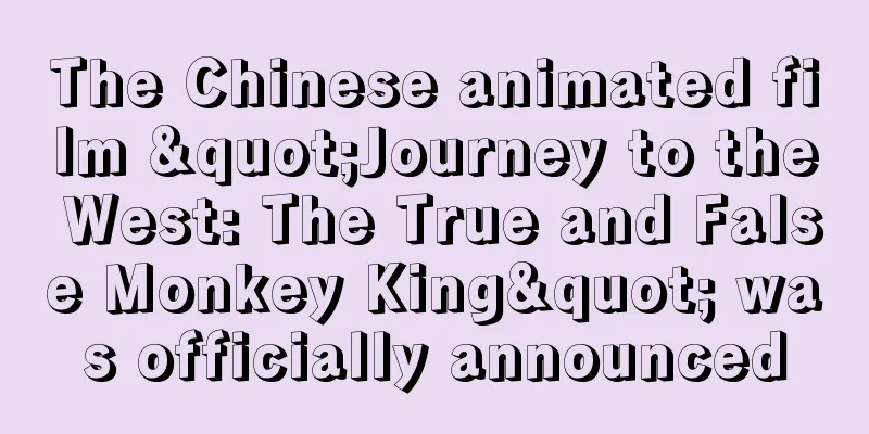The Chinese animated film "Journey to the West: The True and False Monkey King" was officially announced