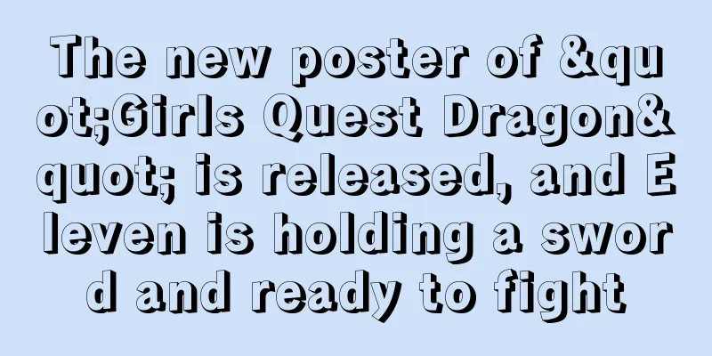 The new poster of "Girls Quest Dragon" is released, and Eleven is holding a sword and ready to fight