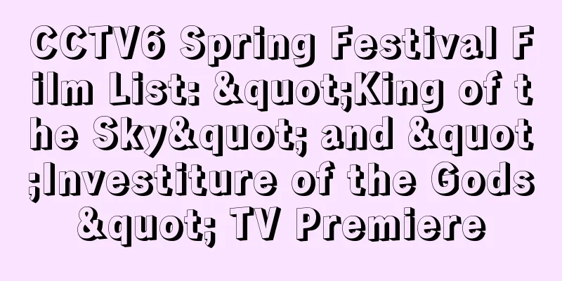 CCTV6 Spring Festival Film List: "King of the Sky" and "Investiture of the Gods" TV Premiere