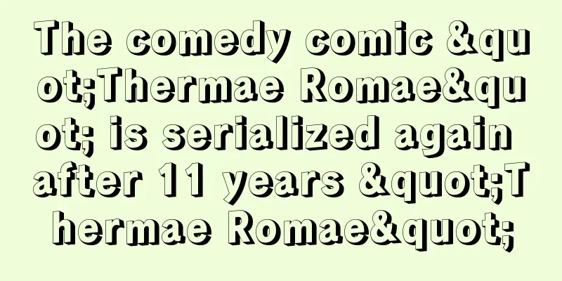 The comedy comic "Thermae Romae" is serialized again after 11 years "Thermae Romae"
