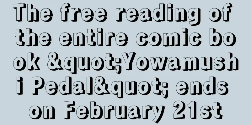 The free reading of the entire comic book "Yowamushi Pedal" ends on February 21st