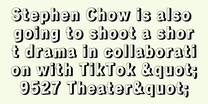 Stephen Chow is also going to shoot a short drama in collaboration with TikTok "9527 Theater"