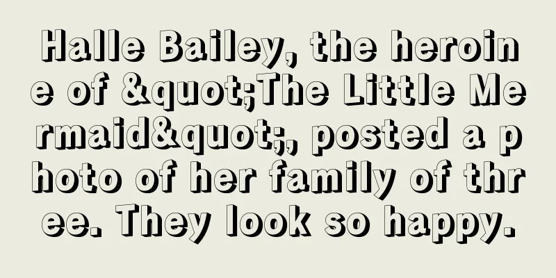 Halle Bailey, the heroine of "The Little Mermaid", posted a photo of her family of three. They look so happy.
