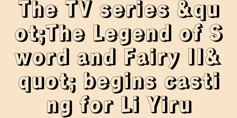 The TV series "The Legend of Sword and Fairy II" begins casting for Li Yiru
