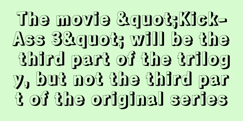 The movie "Kick-Ass 3" will be the third part of the trilogy, but not the third part of the original series