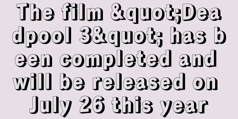 The film "Deadpool 3" has been completed and will be released on July 26 this year