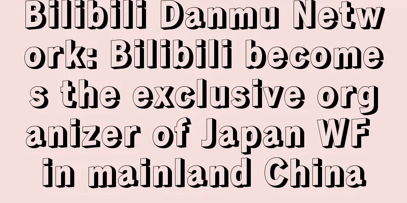 Bilibili Danmu Network: Bilibili becomes the exclusive organizer of Japan WF in mainland China