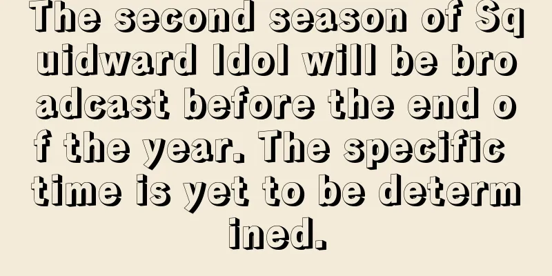 The second season of Squidward Idol will be broadcast before the end of the year. The specific time is yet to be determined.