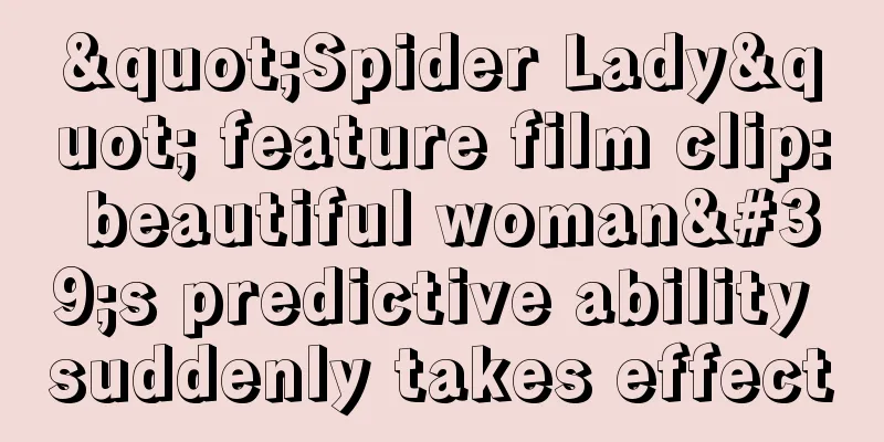 "Spider Lady" feature film clip: beautiful woman's predictive ability suddenly takes effect