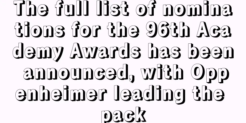 The full list of nominations for the 96th Academy Awards has been announced, with Oppenheimer leading the pack