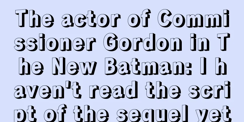 The actor of Commissioner Gordon in The New Batman: I haven't read the script of the sequel yet