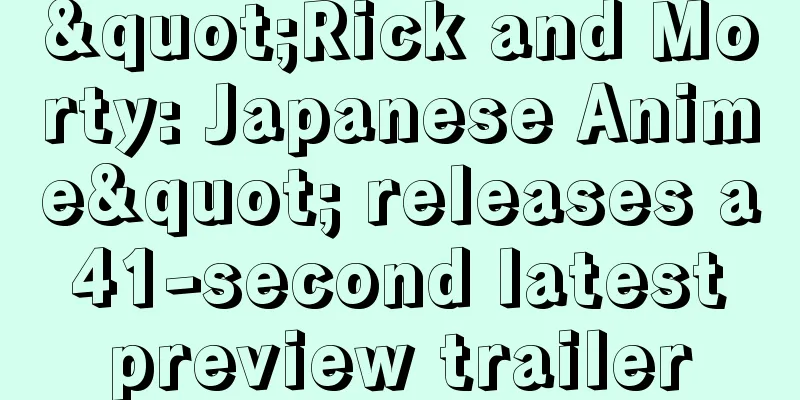 "Rick and Morty: Japanese Anime" releases a 41-second latest preview trailer