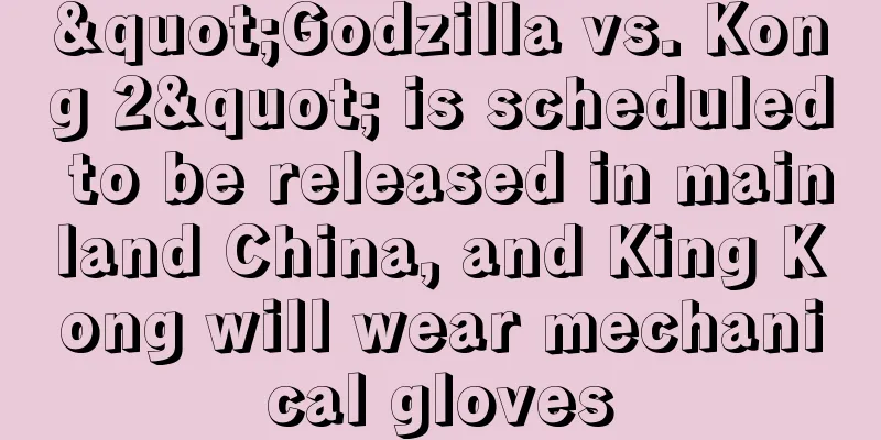 "Godzilla vs. Kong 2" is scheduled to be released in mainland China, and King Kong will wear mechanical gloves