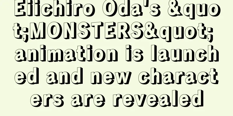 Eiichiro Oda's "MONSTERS" animation is launched and new characters are revealed