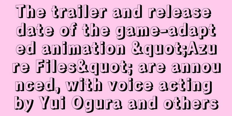 The trailer and release date of the game-adapted animation "Azure Files" are announced, with voice acting by Yui Ogura and others