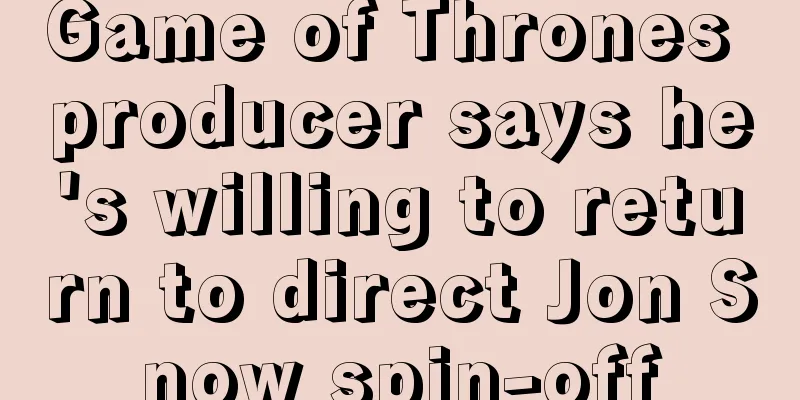 Game of Thrones producer says he's willing to return to direct Jon Snow spin-off