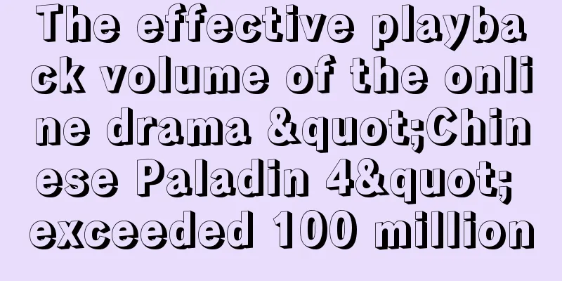 The effective playback volume of the online drama "Chinese Paladin 4" exceeded 100 million