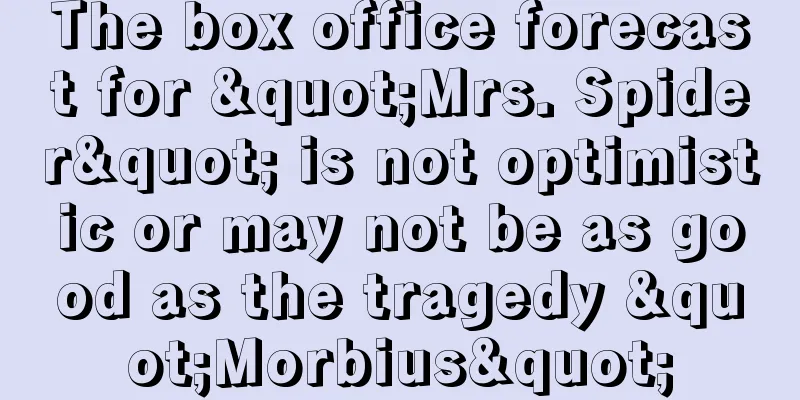 The box office forecast for "Mrs. Spider" is not optimistic or may not be as good as the tragedy "Morbius"